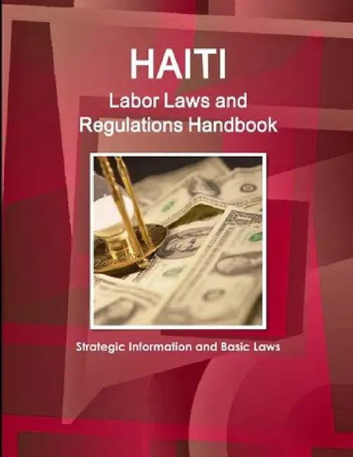 Haiti Labor Laws and Regulations Handbook - Strategic Information and Basic Laws by Inc Ibp