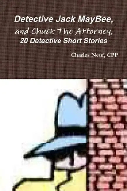 Detective Jack MayBee, and Chuck The Attorney, 20 Detective Short Stories by Cpp Charles Neuf