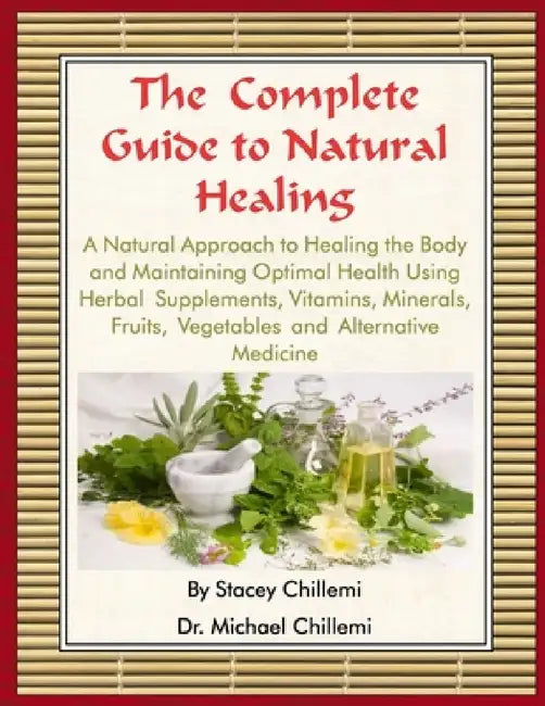 The Complete Guide to Natural Healing: A Natural Approach to Healing the Body and Maintaining Optimal Health Using Herbal Supplements, Vitamins, Miner by Stacey Chillemi, Michael Chillemi