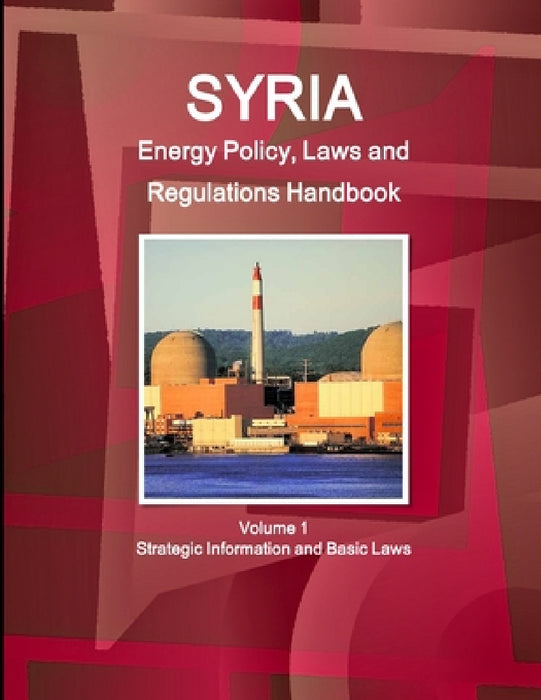 Syria Energy Policy, Laws and Regulations Handbook Volume 1 Strategic Information and Basic Laws by Inc Ibp