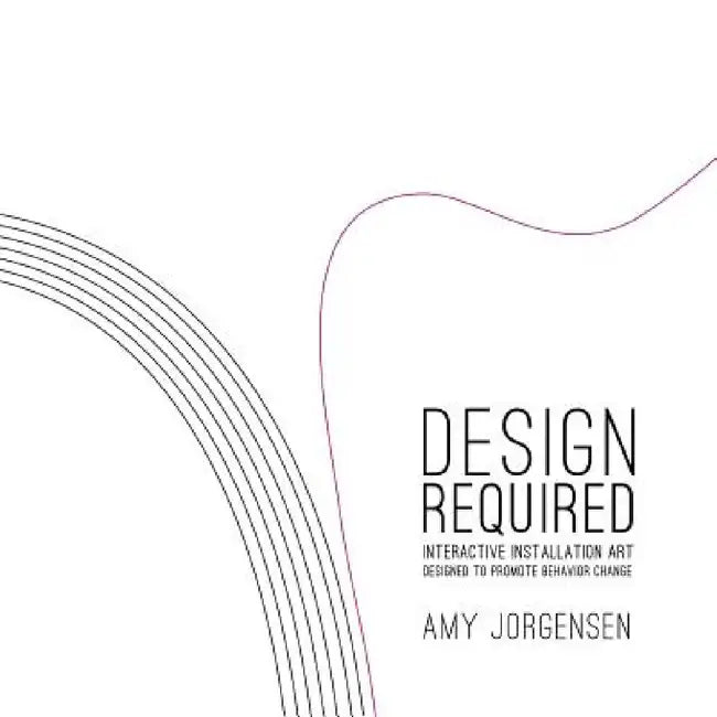 Design Required: Interactive Installation Art Designed to Promote Behavior Change by Amy Jorgensen