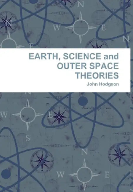 EARTH, SCIENCE and OUTER SPACE THEORIES by John Hodgson