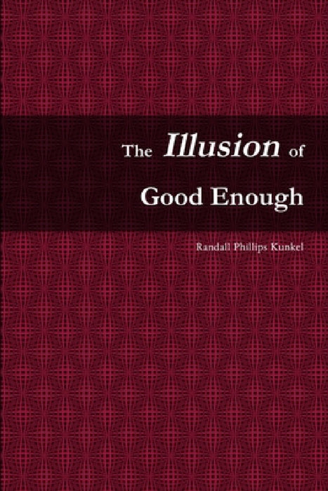 The Illusion of Good Enough: The Challenge of Achieving Excellence by Randall Phillips Kunkel