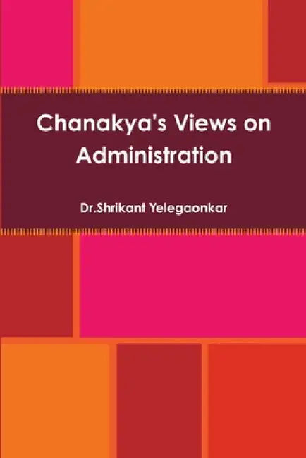 Chanakya's Views on Administration by Dr Shrikant Yelegaonkar