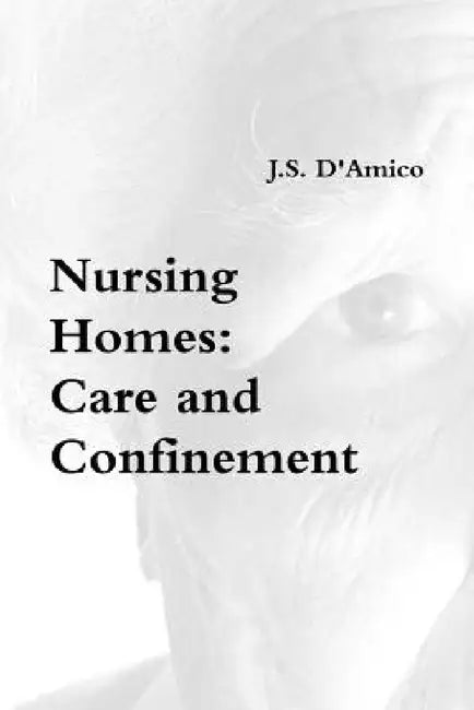 Nursing Homes: Care and Confinement by J. S. D'Amico