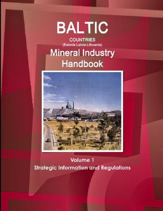Baltic Countries (Estonia Latvia Lithuania) Mineral Industry Handbook Volume 1 Strategic Information and Regulations by Inc Ibp