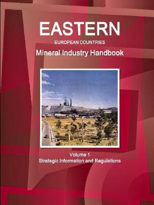 Eastern European Countries Mineral Industry Handbook Volume 1 Strategic Information and Regulations by Inc Ibp