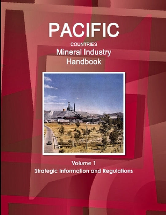 Pacific Countries Mineral Industry Handbook Volume 1 Strategic Information and Regulations by Inc Ibp