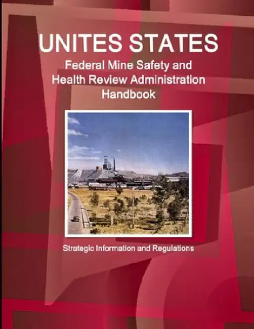 US Federal Mine Safety and Health Review Administration Handbook: Strategic Information and Regulations by Inc Ibp