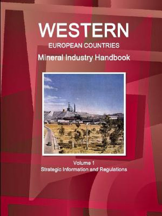 Western European Countries Mineral Industry Handbook Volume 1 Strategic Information and Regulations by Inc Ibp
