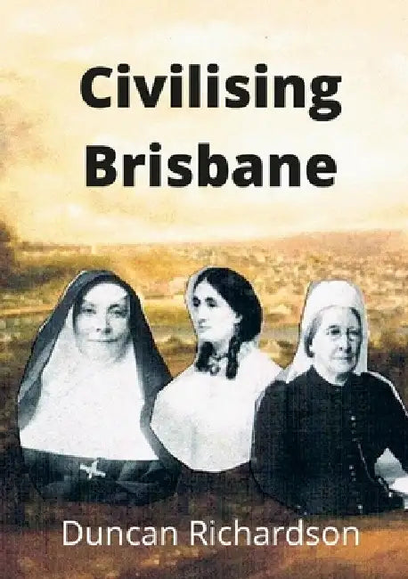 Civilising Brisbane by Duncan Richardson
