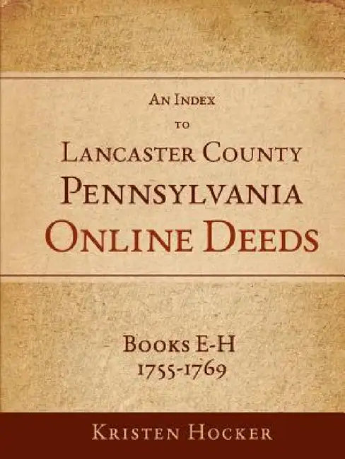 An Index to Lancaster County, PA Online Deeds, Books E-H, 1755-1769 by Kristen Hocker