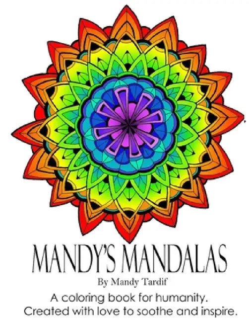 Mandy's Mandalas A Coloring Book for Humanity. Created with Love to Soothe and Inspire. by Mandy Tardif
