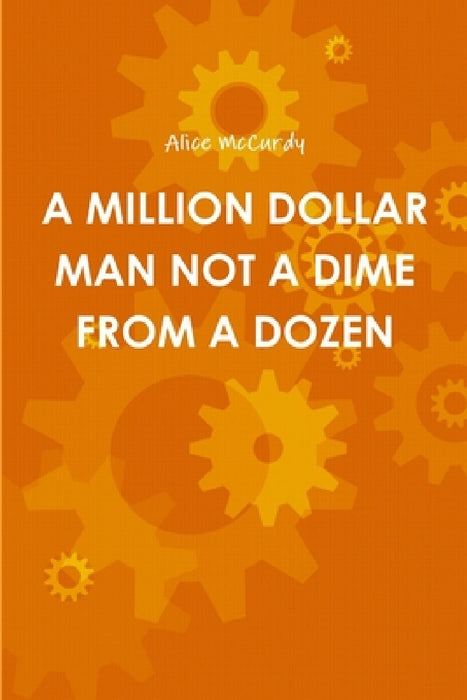 A Million Dollar Man Not a Dime from a Dozen by Alice McCurdy