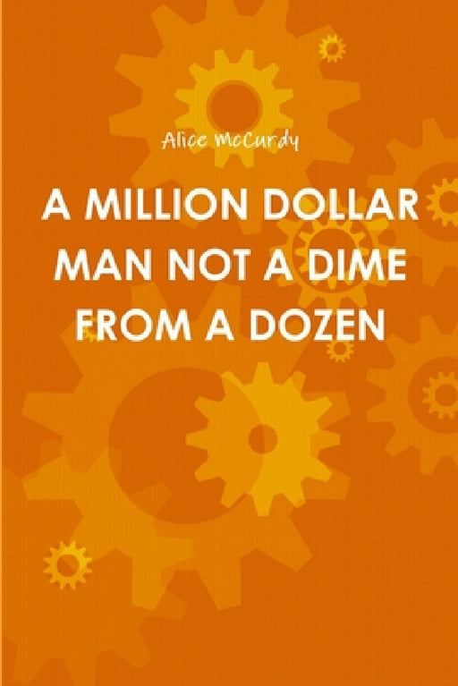 A Million Dollar Man Not a Dime from a Dozen by Alice McCurdy
