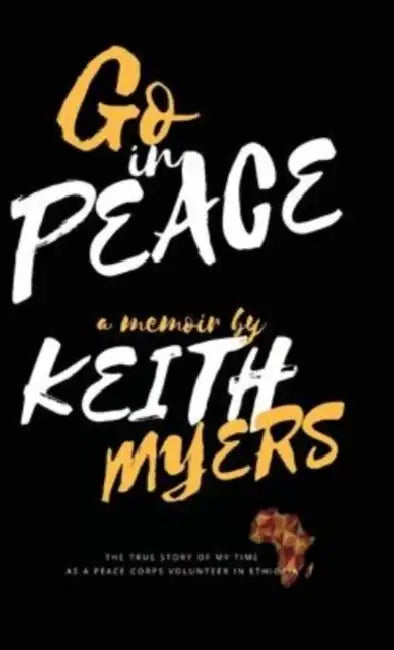 Go in Peace: The true story of my time as a Peace Corps volunteer in Ethiopia by Keith Myers