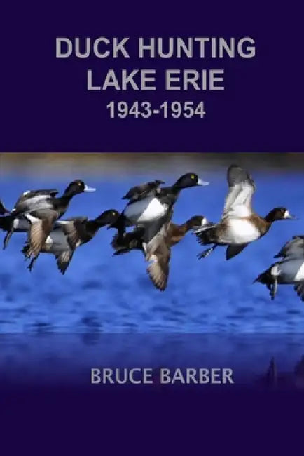 Duck Hunting Lake Erie 1945-1954 by Bruce L. Barber