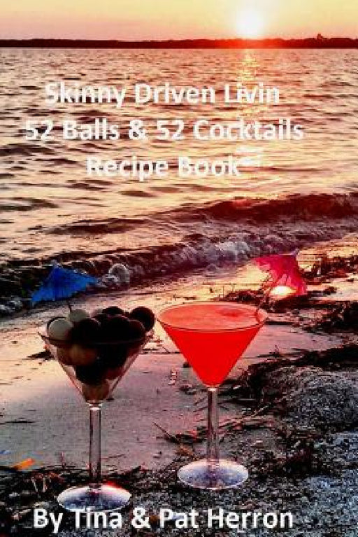 Skinny Driven Livin 52 Balls & 52 Cocktails Recipe Book by Tina &. Pat Herron