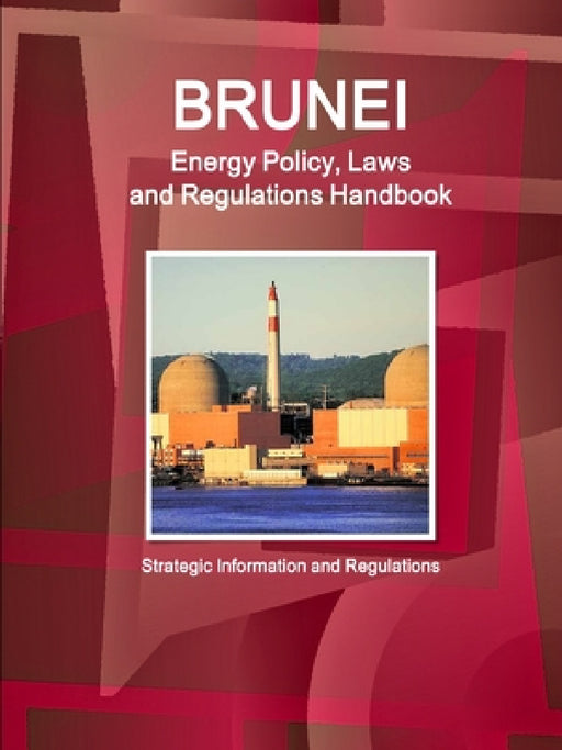 Brunei Energy Policy, Laws and Regulations Handbook - Strategic Information and Regulations by Inc Ibp