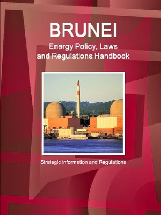 Brunei Energy Policy, Laws and Regulations Handbook - Strategic Information and Regulations by Inc Ibp