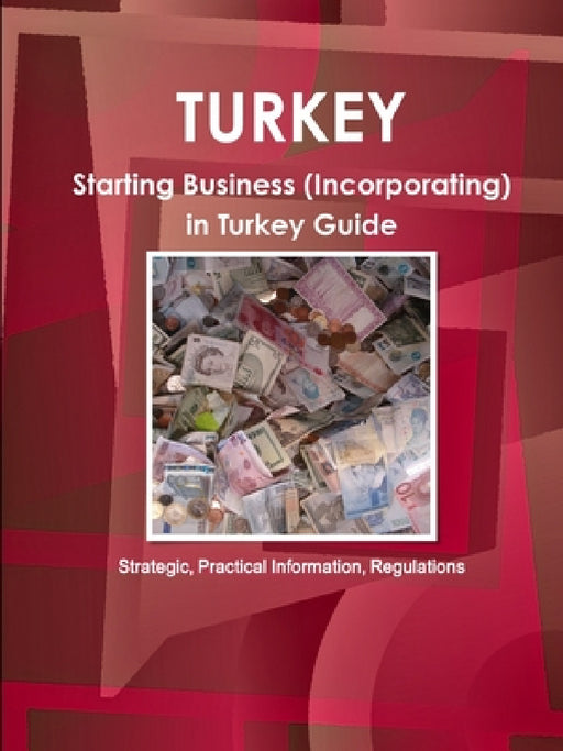 Turkey: Starting Business (Incorporating) in Turkey Guide - Strategic, Practical Information, Regulationsc by Inc Ibp