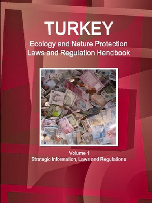 Turkey Ecology and Nature Protection Laws and Regulation Handbook Volume 1 Strategic Information, Laws and Regulations by Inc Ibp