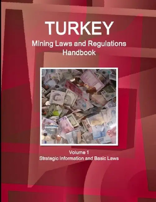 Turkey Mining Laws and Regulations Handbook Volume 1 Strategic Information and Basic Laws by Inc Ibp