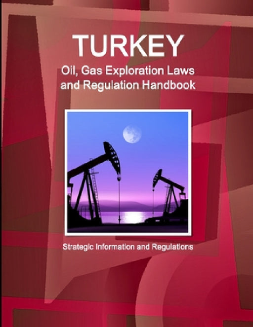 Turkey Oil, Gas Exploration Laws and Regulation Handbook - Strategic Information and Regulations by Inc Ibp