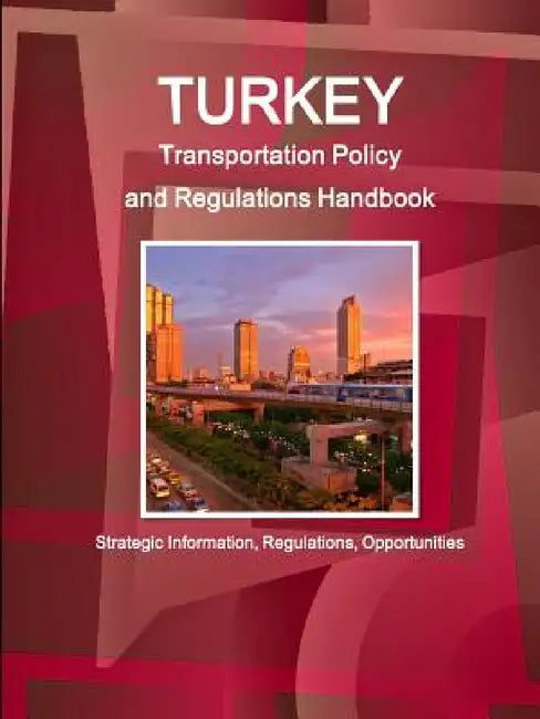 Turkey Transportation Policy and Regulations Handbook - Strategic Information, Regulations, Opportunities by Inc Ibp