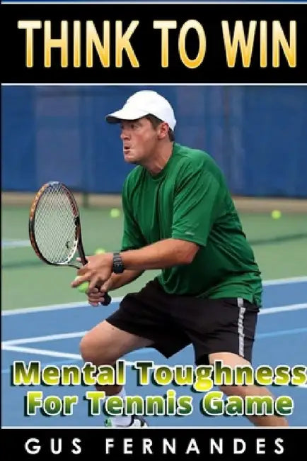 Think To Win: Mental Toughness for Tennis Game by Gus Fernandes
