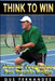 Think To Win: Mental Toughness for Tennis Game by Gus Fernandes