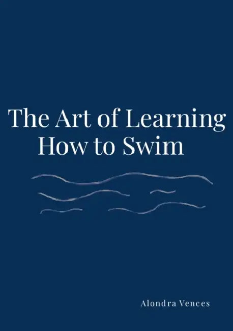 The Art Of Learning How To Swim by Alondra Vences
