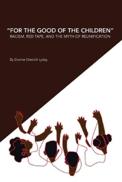 "For the Good of the Children" Racism, Red Tape and the Myth of Family Reunification by Dianne Dietrich Lyday