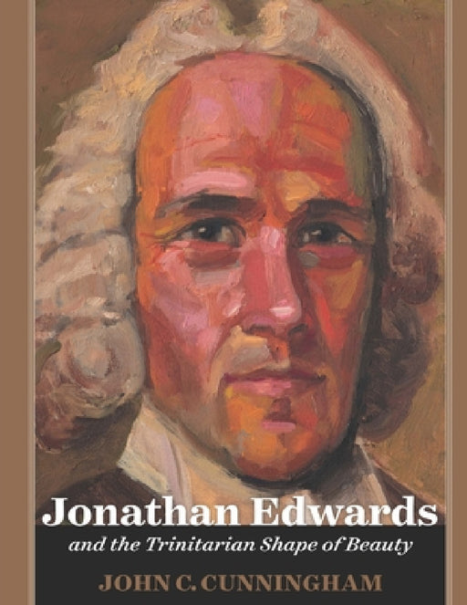 Jonathan Edwards and the Trinitarian Shape of Beauty by John Cunningham