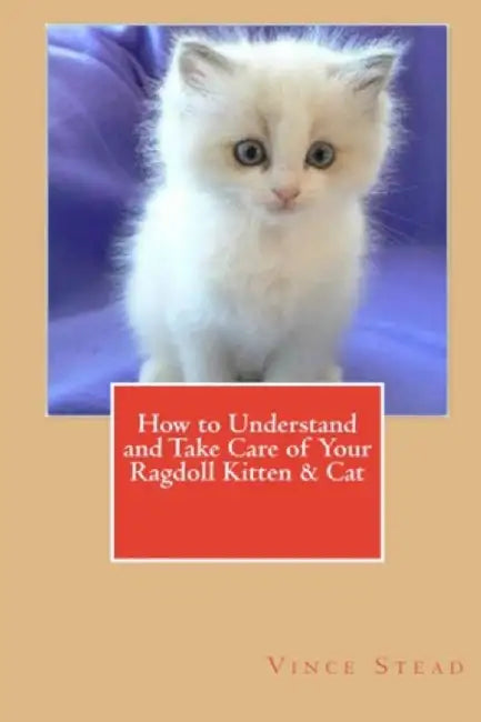 How to Understand and Take Care of Your Ragdoll Kitten & Cat by Stead, Vince