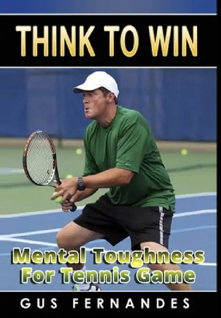Think To Win: Mental Toughness for Tennis Game by Gus Fernandes
