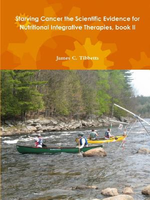 Starving Cancer the Scientific Evidence for Nutritional Integrative Therapies, book II by James C. Tibbetts