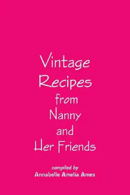 Vintage Recipes from Nanny and Her Friends by Annabelle Amelia Ames