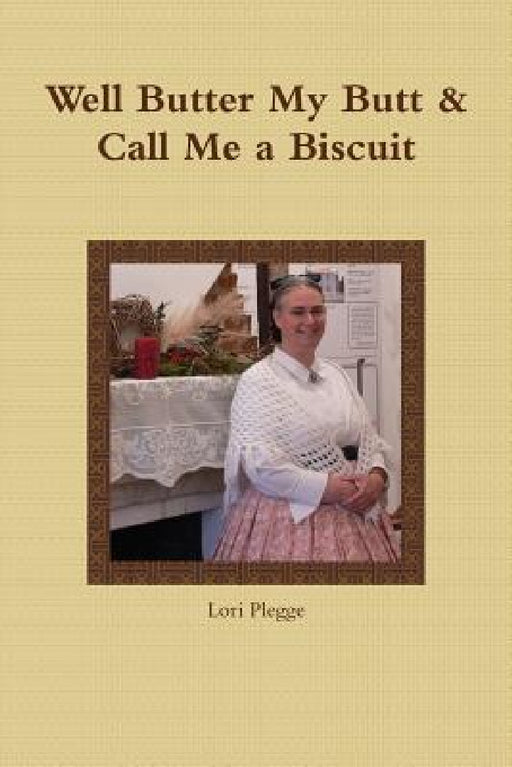 Well, Butter My Butt & Call Me A Biscuit by Lori Plegge