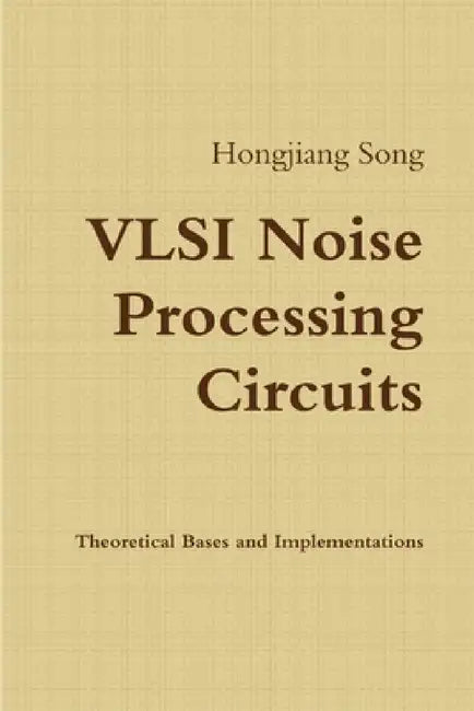 VLSI Noise Processing Circuits - Theoretical Bases and Implementations by Hongjiang Song