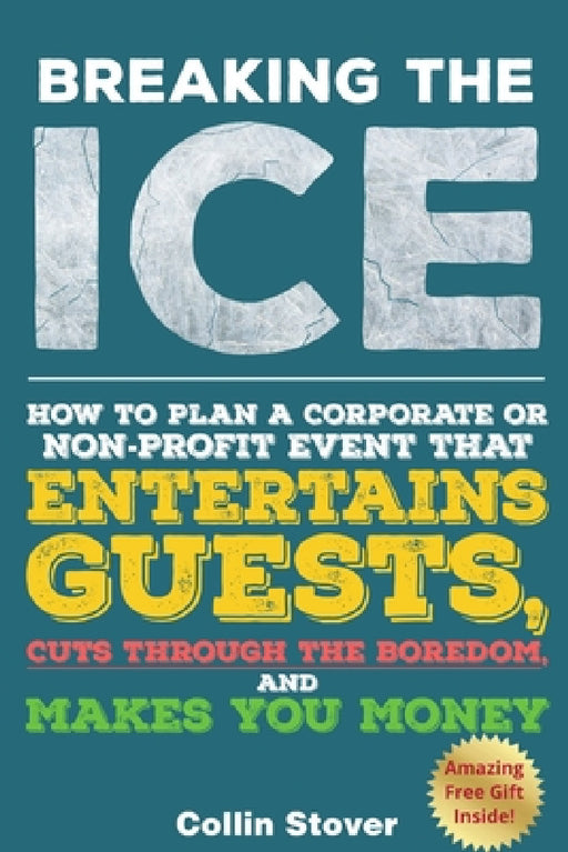 Breaking the Ice: How to Plan a Corporate or Non-Profit Event that Entertains Guests, Cuts Through the Boredom, and Makes You Money by Collin Stover