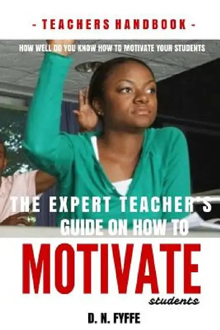 The Expert Teacher's Guide on How to Motivate Students by Denise N. Fyffe