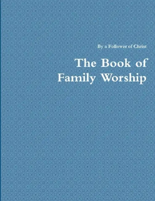 The Book of Family Worship by A. Disciple Of Jesus Christ