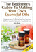 The Beginners Guide To Making Your Own Essential Oils by Lindsey P