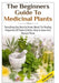 The Beginners Guide To Medicinal Plants by Lindsey P