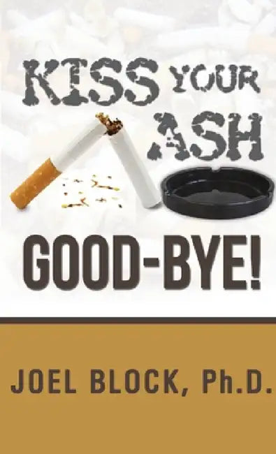 Kiss Your Ash Good-Bye! by Joel Block