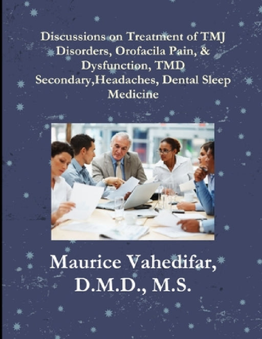 Discussions, on Treatment of TMJ Disorders, Orofacial Pain, & Dysfunction, TMD Secondary Headaches, Dental Sleep Medicine by D. M. D. M. S. Vahedifar