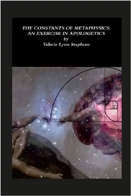 The Constants of Metaphysics: An Exercise In Apologetics by Stephens, Valerie