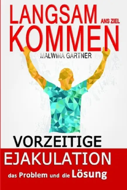Langsam ans Ziel Kommen: Vorzeitige Ejakulation das Problem und die Lösung by Malwina Gartner