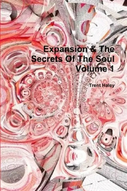 Expansion & The Secrets Of The Soul Volume 1 by Trent Haley
